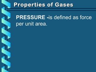 Properties of GasesProperties of Gases
PRESSURE -is defined as force
per unit area.
 