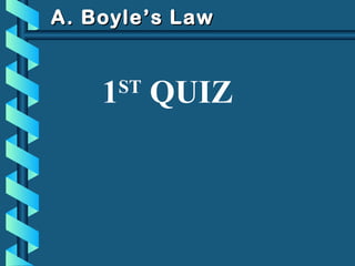 A. Boyle’s LawA. Boyle’s Law
1ST
QUIZ
 