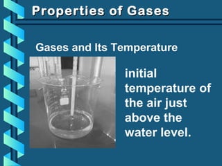 Properties of GasesProperties of Gases
Gases and Its Temperature
initial
temperature of
the air just
above the
water level.
 