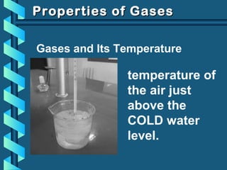 Properties of GasesProperties of Gases
Gases and Its Temperature
temperature of
the air just
above the
COLD water
level.
 
