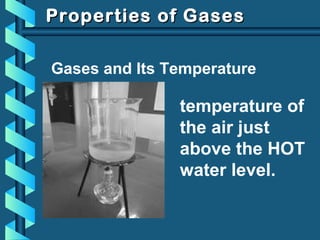 Properties of GasesProperties of Gases
Gases and Its Temperature
temperature of
the air just
above the HOT
water level.
 