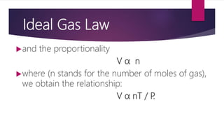 Ideal Gas Law
and the proportionality
V α n
where (n stands for the number of moles of gas),
we obtain the relationship:
V α nT / P.
 