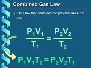Combined Gas Law
 It is a law that combines the previous laws into
one.
P1V1
T1
=
P2V2
T2
P1V1T2 = P2V2T1
 