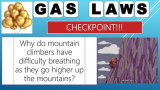 CHECKPOINT!!!
G A S L A W S
Why do mountain
climbers have
difficulty breathing
as they go higher up
the mountains?
 