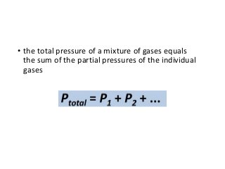 • the total pressure of a mixture of gases equals
the sum of the partial pressures of the individual
gases
 