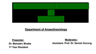 Presenter:
Dr. Mahadev Bhatta
1st Year Resident
Moderator:
Assistant. Prof. Dr. Sanish Gurung
Department of Anaesthesiology
 