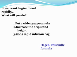 If you want to give blood
rapidly…
What will you do?
1.Put a wider gauge canula
2.Increase the drip stand
height
3.Use a rapid infusion bag
Hagen-Poiseuille
formula
 