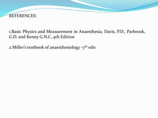 REFERENCES:
1.Basic Physics and Measurement in Anaesthesia, Davis, P.D., Parbrook,
G.D. and Kenny G.N.C, 4th Edition
2.Miller’s textbook of anaesthesiology -7th edn
 