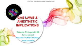 ALLPPT.com _ Free PowerPoint Templates, Diagrams and Charts
Moderator: Dr.Jayachadra MD
Senior resident
Presenter: Dr.Madhu Chaitanya
Juniour resident
GAS LAWS &
ANESTHETIC
IMPLICATIONS
 