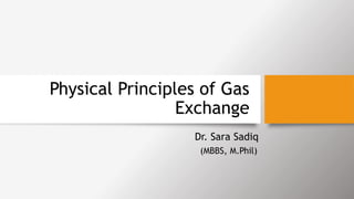 Physical Principles of Gas
Exchange
Dr. Sara Sadiq
(MBBS, M.Phil)
 