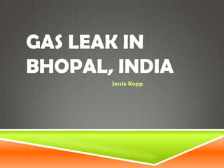 GAS LEAK IN
BHOPAL, INDIA
Jessie Kopp
 