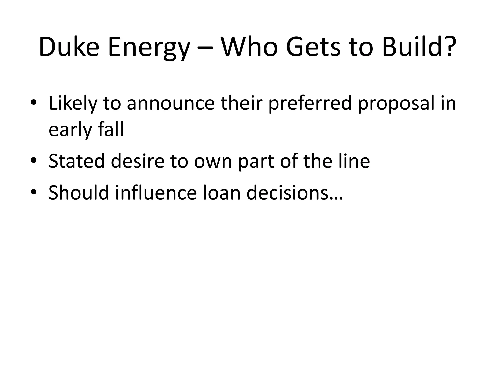 Duke Energy – Who Gets to Build?
• Likely to announce their preferred proposal in
early fall
• Stated desire to own part of the line
• Should influence loan decisions…
 