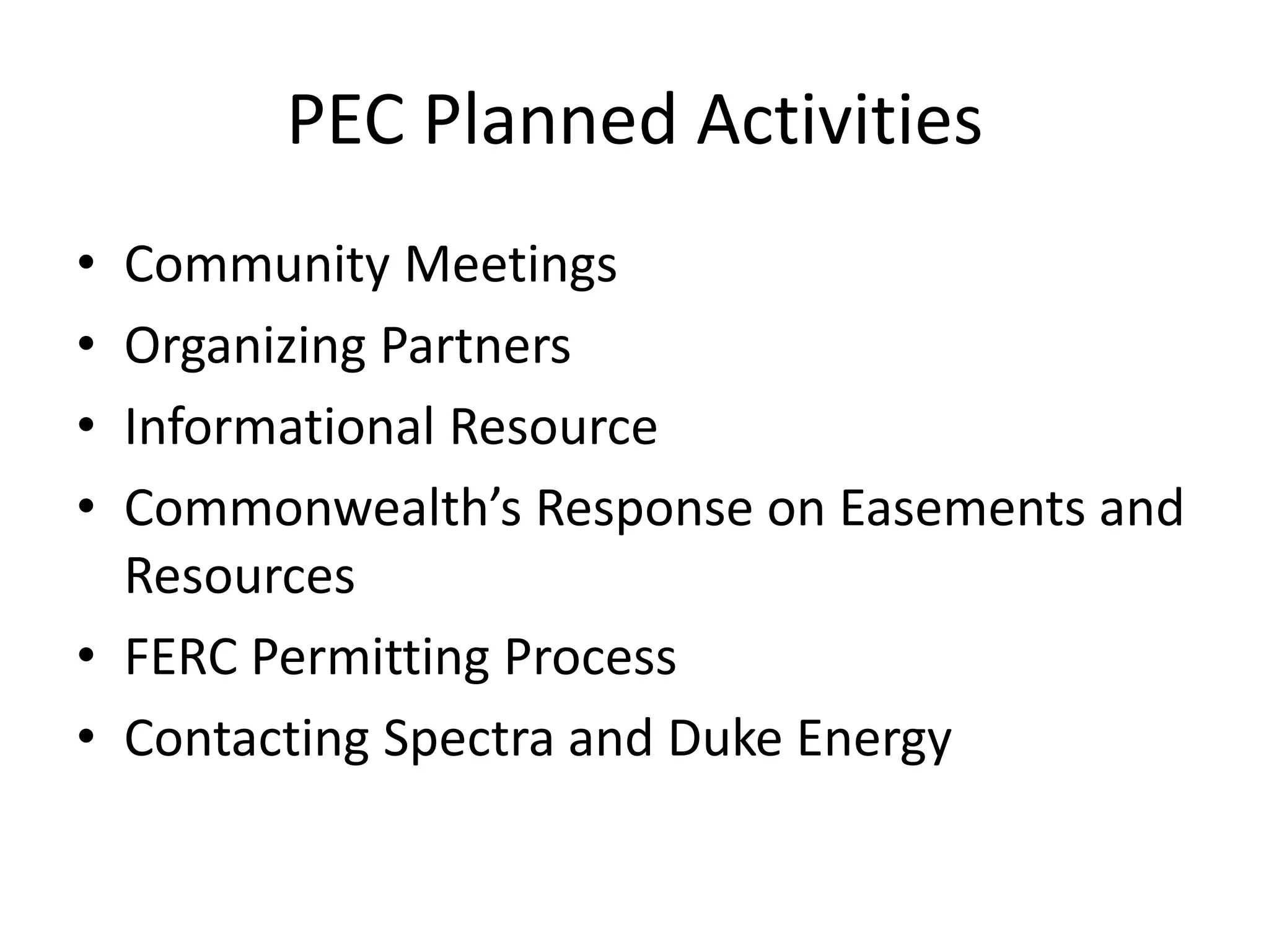 PEC Planned Activities
• Community Meetings
• Organizing Partners
• Informational Resource
• Commonwealth’s Response on Easements and
Resources
• FERC Permitting Process
• Contacting Spectra and Duke Energy
 
