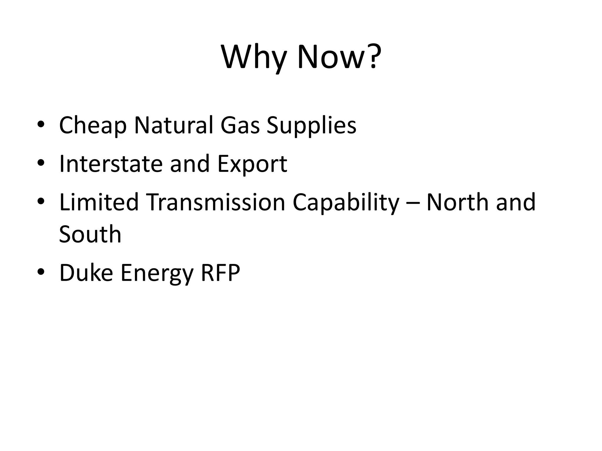 Why Now?
• Cheap Natural Gas Supplies
• Interstate and Export
• Limited Transmission Capability – North and
South
• Duke Energy RFP
 