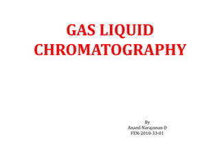 GAS LIQUID
CHROMATOGRAPHY
By
Anand Narayanan D
FEN-2018-33-01
 