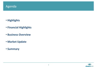  	
  Agenda	
  


  • 	
  Highlights	
  

  • 	
  Financial	
  Highlights	
  

  • 	
  Business	
  Overview	
  	
  

  • 	
  Market	
  Update	
  

  • 	
  Summary	
  




                                       3	
  
 