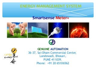 GENUINE AUTOMATION
36-37, Sai-Dham Commercial Center,
Landewadi, Bhosari,
PUNE-411039.
Phone: +91 20 65106562
ENERGY MANAGEMENT SYSTEM
Smartsense Meter+
 