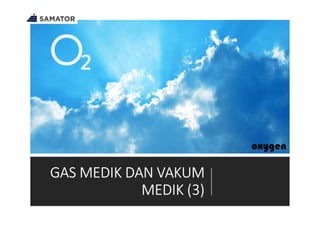 GAS MEDIK DAN VAKUM
MEDIK (3)
oxygen
 