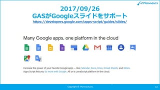 Copyright © Plannauts,Inc. 14
2017/09/26
GASがGoogleスライドをサポート
https://developers.google.com/apps-script/guides/slides/
 