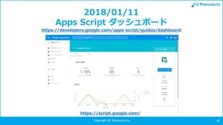 Copyright © Plannauts,Inc. 16
2018/01/11
Apps Script ダッシュボード
https://developers.google.com/apps-script/guides/dashboard
https://script.google.com/
 
