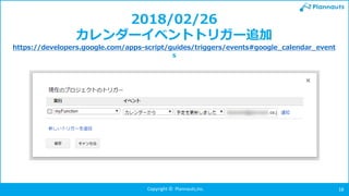 Copyright © Plannauts,Inc. 18
2018/02/26
カレンダーイベントトリガー追加
https://developers.google.com/apps-script/guides/triggers/events#google_calendar_event
s
 