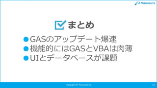 Copyright © Plannauts,Inc. 22
●GASのアップデート爆速
●機能的にはGASとVBAは肉薄
●UIとデータベースが課題
まとめ
 