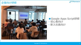 Copyright © Plannauts,Inc. 7
企業向け研修
■Google Apps Script研修
- 初心者向け
- 新入社員向け
 