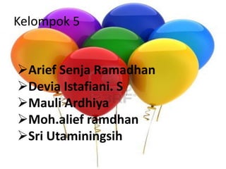 Kelompok 5 
Arief Senja Ramadhan 
Devia Istafiani. S 
Mauli Ardhiya 
Moh.alief ramdhan 
Sri Utaminingsih 
 