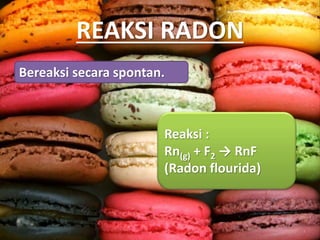 REAKSI RADON
Bereaksi secara spontan.
Reaksi :
Rn(g) + F2 → RnF
(Radon flourida)
 