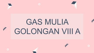GAS MULIA
GOLONGAN VIII A
 