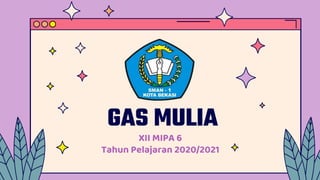 GAS MULIA
XII MIPA 6
Tahun Pelajaran 2020/2021
 