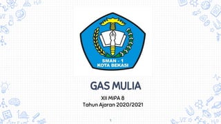 GAS MULIA
1
XII MIPA 8
Tahun Ajaran 2020/2021
 