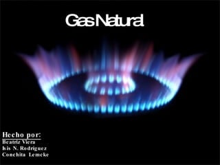 Gas Natural Hecho por: Beatriz Viera Isis N. Rodríguez Conchita  Lemcke 