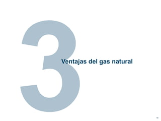 Ventajas del gas natural




                           10
 