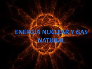 ENERGÍA NUCLEAR Y GAS NATURAL 