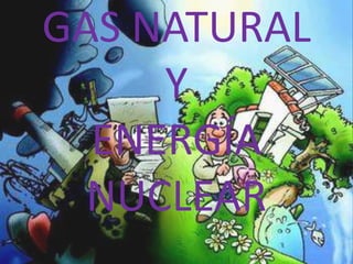 GAS NATURAL Y ENERGÍA NUCLEAR 