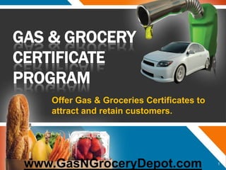 GAS & Grocery CERTIFICATE PROGRAM Offer Gas & Groceries Certificates to attract and retain customers. www.GasNGroceryDepot.com 1 