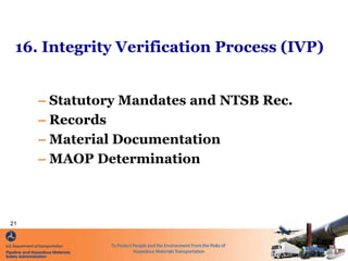 16. Integrity Verification Process (IVP)
– Statutory Mandates and NTSB Rec.
– Records
– Material Documentation
– MAOP Dete...