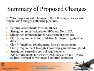 Summary of Proposed Changes
PHMSA proposing rule changes in the following areas for gas
transmission and gas gathering pip...