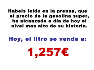 Habeis leido en la prensa, que el precio de la gasolina super, ha alcanzado a día de hoy el nivel mas alto de su historia. Hoy, el litro se vende a: 1,257€ 