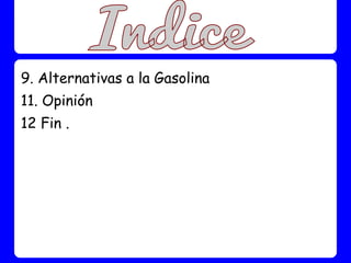 9. Alternativas a la Gasolina
11. Opinión
12 Fin .
 