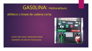 GAS0LINA: Hidrocarburo
alifático o lineal de cadena corta.
AUTOR JOSE ASSIEL CARRAZANA AVILÉS
RESIDENTE 1ER AÑO DE TOXICOLOGIA
 