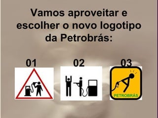 Vamos aproveitar e
escolher o novo logotipo
     da Petrobrás:

 01       02       03
 