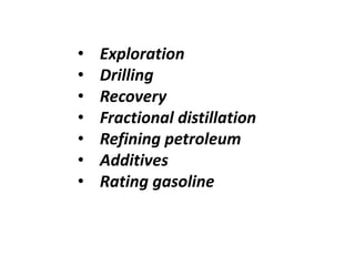 ? Exploration
? Drilling
? Recovery
? Fractional distillation
? Refining petroleum
? Additives
? Rating gasoline
 