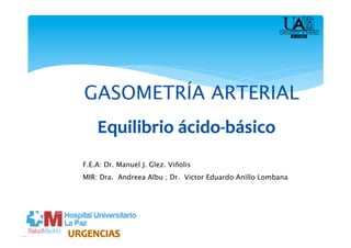 GASOMETRÍA ARTERIAL


F.E.A: Dr. Manuel J. Glez. Viñolis
MIR: Dra. Andreea Albu ; Dr. Victor Eduardo Anillo Lombana
 