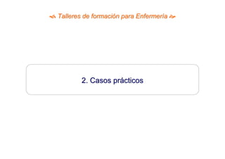Talleres de formación para Enfermería 




       2. Casos prácticos
 