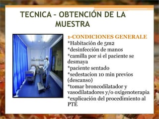 TECNICA – OBTENCIÓN DE LA
MUESTRA
1-CONDICIONES GENERALE
*Habitación de 5m2
*desinfección de manos
*camilla por si el paciente se
desmaya
*paciente sentado
*sedestacion 10 min previos
(descanso)
*tomar broncodilatador y
vasodilatadores y/o oxigenoterapia
*explicación del procedimiento al
PTE
 