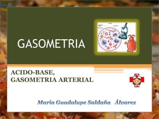 GASOMETRIA
ACIDO-BASE,
GASOMETRIA ARTERIAL
 