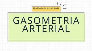 GASOMETRIA
ARTERIAL
TRASTORNOS ACIDO BASE
 