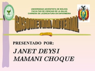 PRESENTADO POR: JANET DEYSI MAMANI CHOQUE UNIVERSIDAD ADVENTISTA DE BOLIVIA FACULTAD DE CIENCIAS DE LA SALUD CARRERA DE LICENCIATURA EN ENFERMERIA GASOMETRIA ARTERIAL